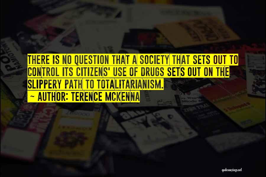 Terence McKenna Quotes: There Is No Question That A Society That Sets Out To Control Its Citizens' Use Of Drugs Sets Out On