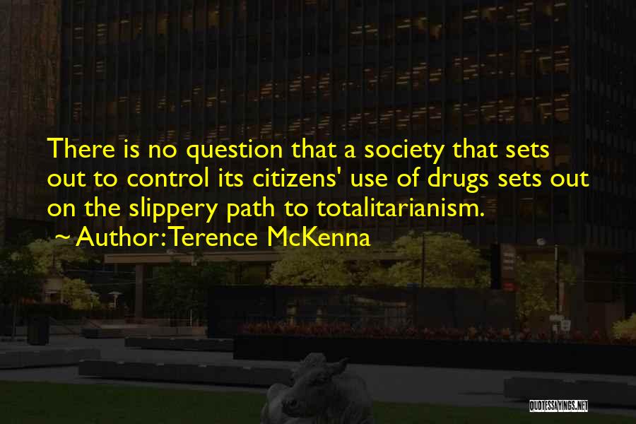 Terence McKenna Quotes: There Is No Question That A Society That Sets Out To Control Its Citizens' Use Of Drugs Sets Out On