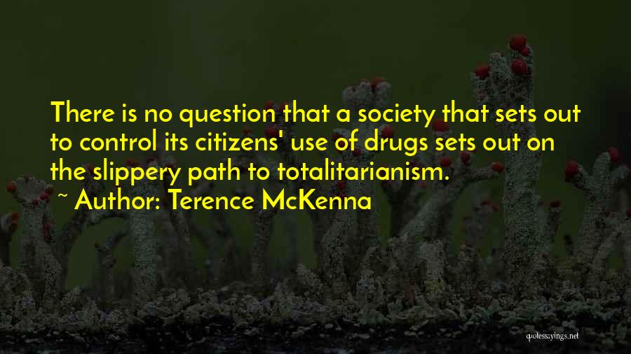 Terence McKenna Quotes: There Is No Question That A Society That Sets Out To Control Its Citizens' Use Of Drugs Sets Out On