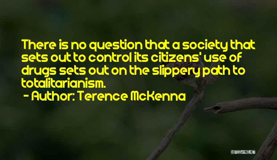 Terence McKenna Quotes: There Is No Question That A Society That Sets Out To Control Its Citizens' Use Of Drugs Sets Out On