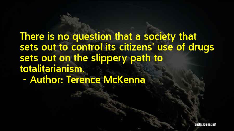 Terence McKenna Quotes: There Is No Question That A Society That Sets Out To Control Its Citizens' Use Of Drugs Sets Out On