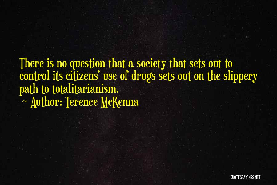 Terence McKenna Quotes: There Is No Question That A Society That Sets Out To Control Its Citizens' Use Of Drugs Sets Out On