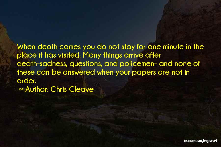 Chris Cleave Quotes: When Death Comes You Do Not Stay For One Minute In The Place It Has Visited. Many Things Arrive After