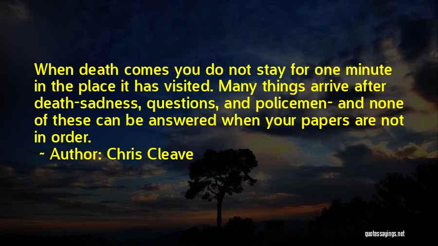 Chris Cleave Quotes: When Death Comes You Do Not Stay For One Minute In The Place It Has Visited. Many Things Arrive After