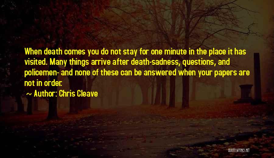 Chris Cleave Quotes: When Death Comes You Do Not Stay For One Minute In The Place It Has Visited. Many Things Arrive After