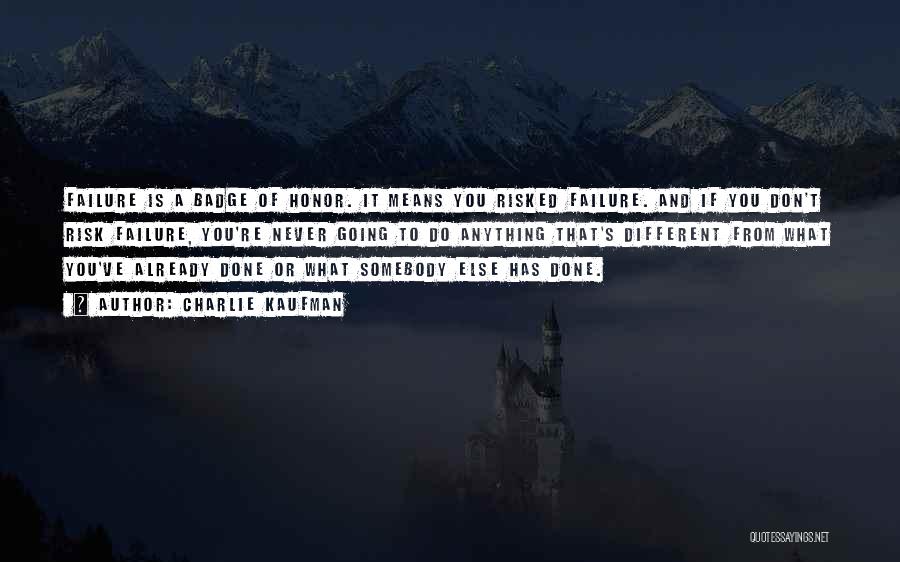 Charlie Kaufman Quotes: Failure Is A Badge Of Honor. It Means You Risked Failure. And If You Don't Risk Failure, You're Never Going