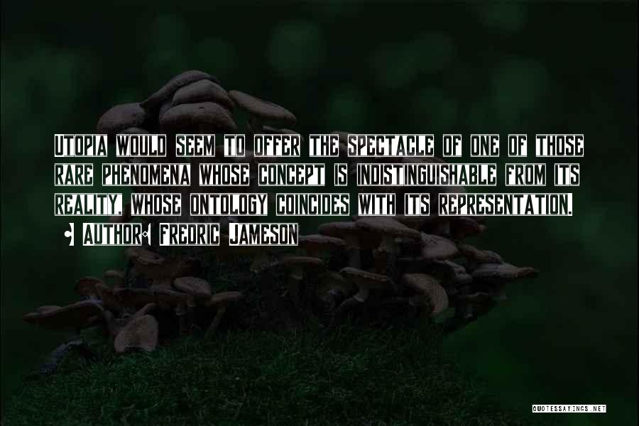 Fredric Jameson Quotes: Utopia Would Seem To Offer The Spectacle Of One Of Those Rare Phenomena Whose Concept Is Indistinguishable From Its Reality,