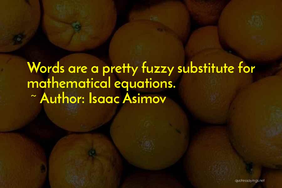 Isaac Asimov Quotes: Words Are A Pretty Fuzzy Substitute For Mathematical Equations.