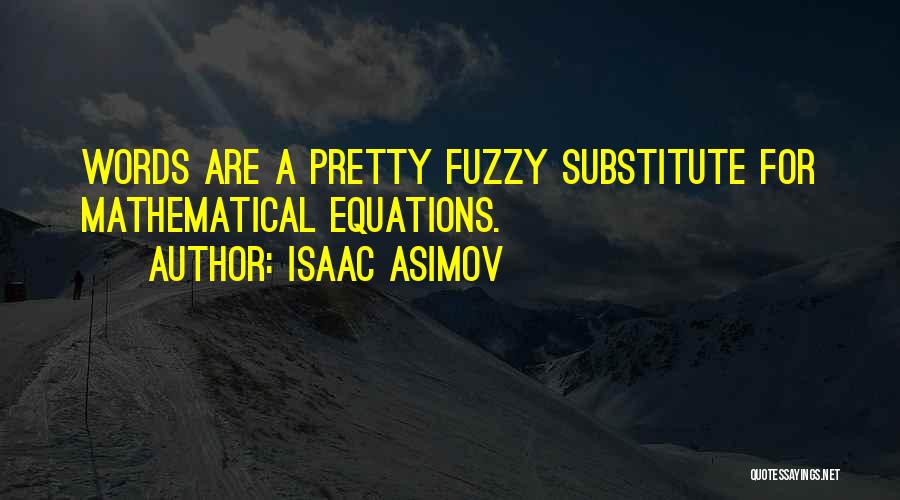 Isaac Asimov Quotes: Words Are A Pretty Fuzzy Substitute For Mathematical Equations.