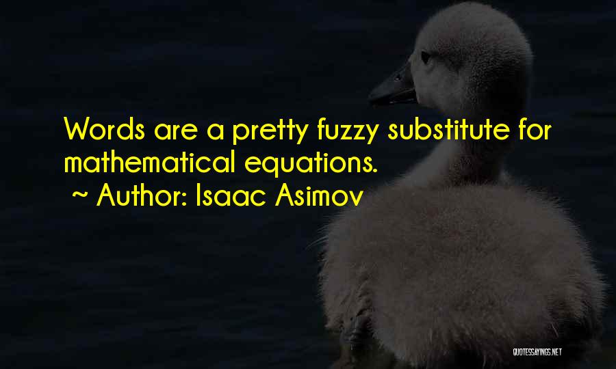 Isaac Asimov Quotes: Words Are A Pretty Fuzzy Substitute For Mathematical Equations.