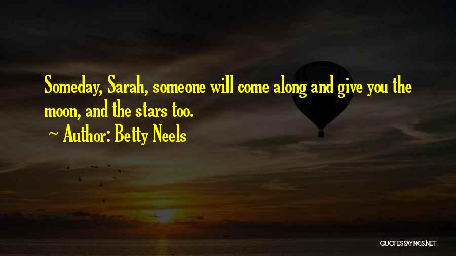 Betty Neels Quotes: Someday, Sarah, Someone Will Come Along And Give You The Moon, And The Stars Too.