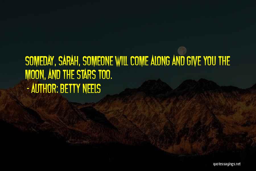 Betty Neels Quotes: Someday, Sarah, Someone Will Come Along And Give You The Moon, And The Stars Too.