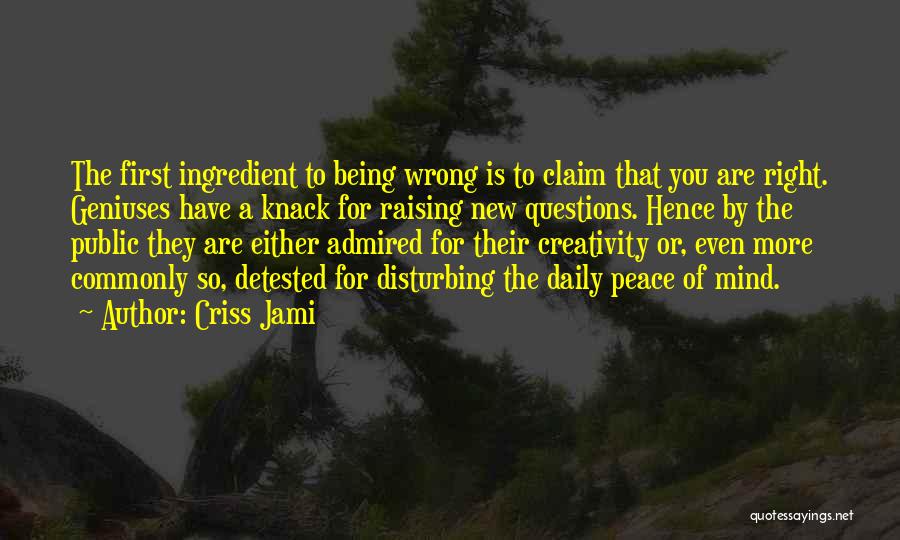 Criss Jami Quotes: The First Ingredient To Being Wrong Is To Claim That You Are Right. Geniuses Have A Knack For Raising New
