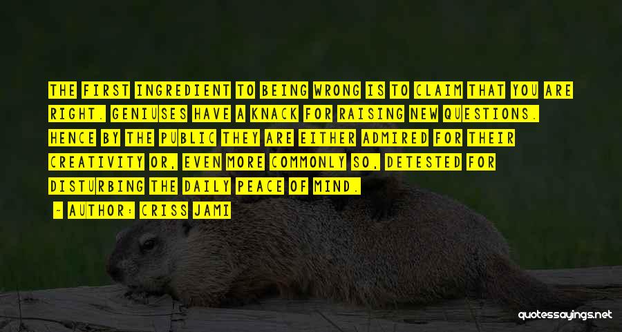 Criss Jami Quotes: The First Ingredient To Being Wrong Is To Claim That You Are Right. Geniuses Have A Knack For Raising New