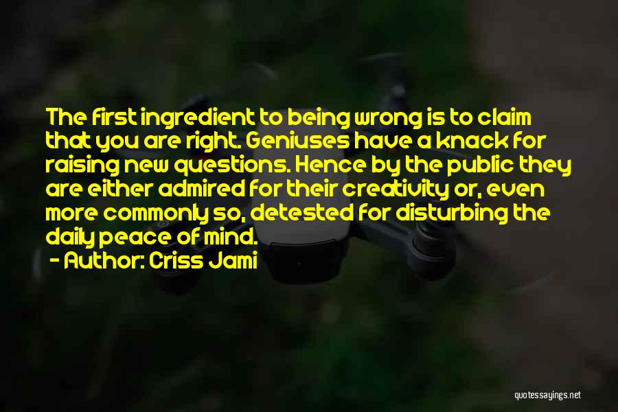 Criss Jami Quotes: The First Ingredient To Being Wrong Is To Claim That You Are Right. Geniuses Have A Knack For Raising New