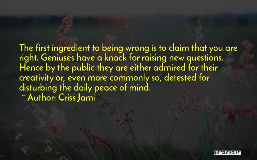 Criss Jami Quotes: The First Ingredient To Being Wrong Is To Claim That You Are Right. Geniuses Have A Knack For Raising New