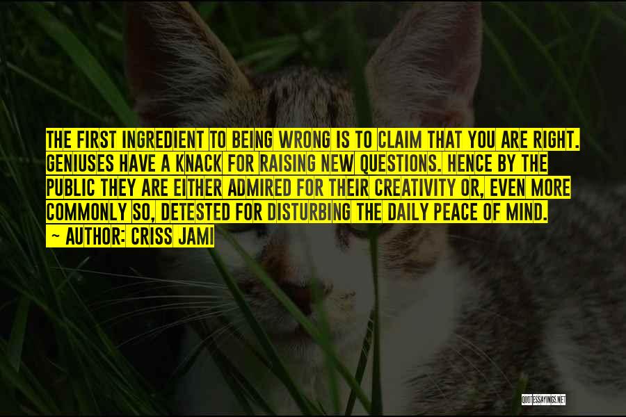 Criss Jami Quotes: The First Ingredient To Being Wrong Is To Claim That You Are Right. Geniuses Have A Knack For Raising New