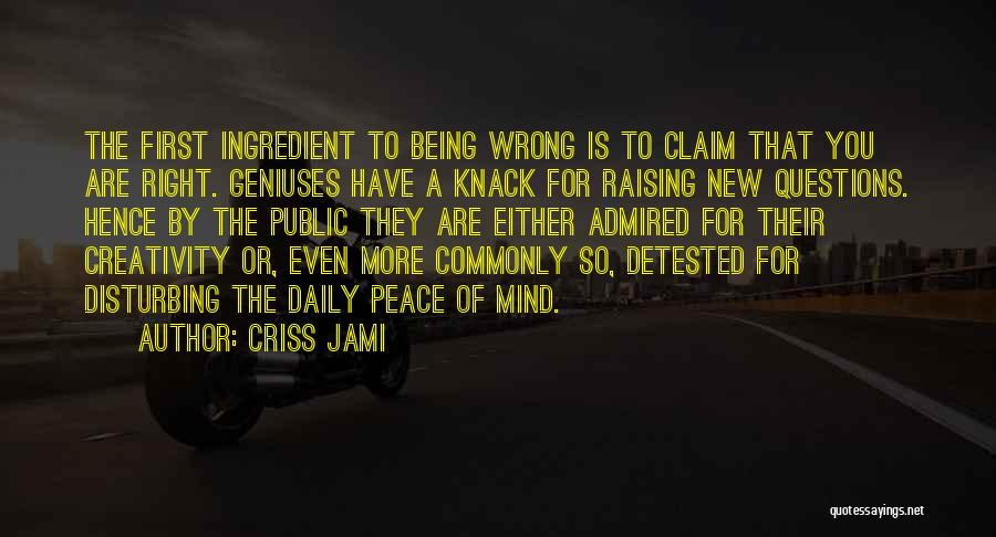 Criss Jami Quotes: The First Ingredient To Being Wrong Is To Claim That You Are Right. Geniuses Have A Knack For Raising New