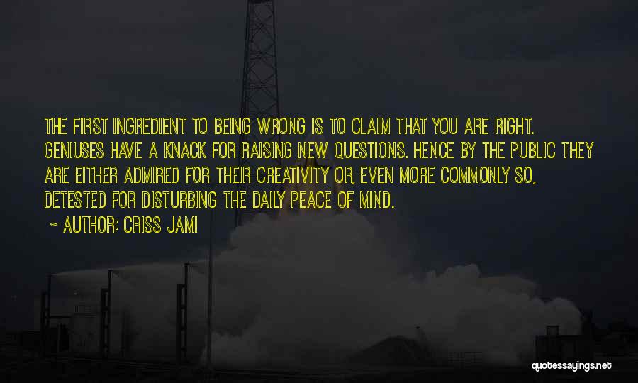 Criss Jami Quotes: The First Ingredient To Being Wrong Is To Claim That You Are Right. Geniuses Have A Knack For Raising New