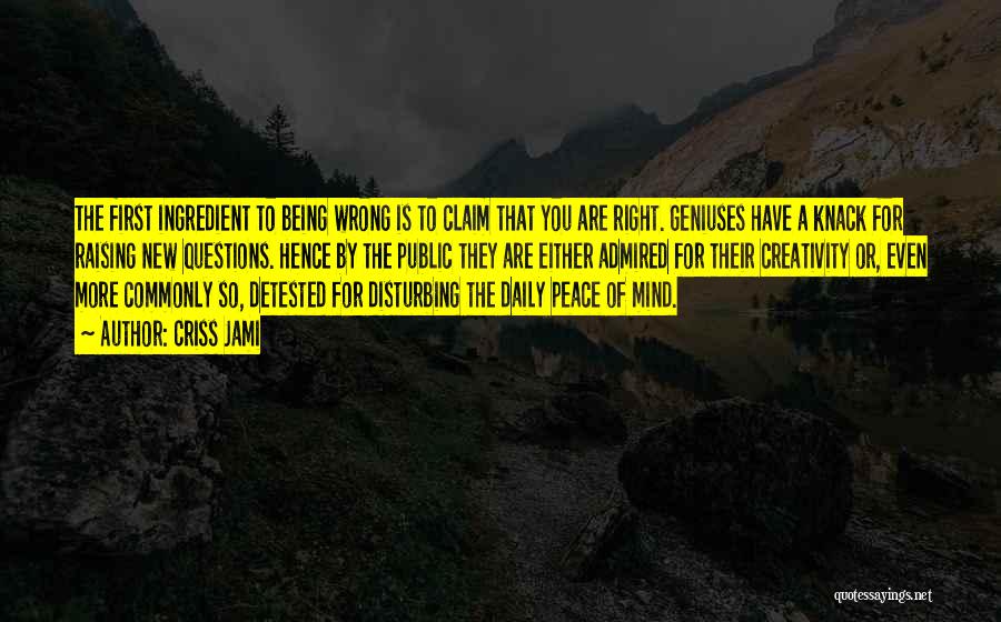 Criss Jami Quotes: The First Ingredient To Being Wrong Is To Claim That You Are Right. Geniuses Have A Knack For Raising New