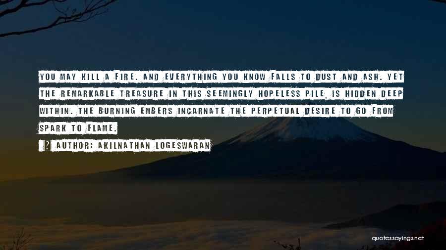 Akilnathan Logeswaran Quotes: You May Kill A Fire. And Everything You Know Falls To Dust And Ash. Yet The Remarkable Treasure In This