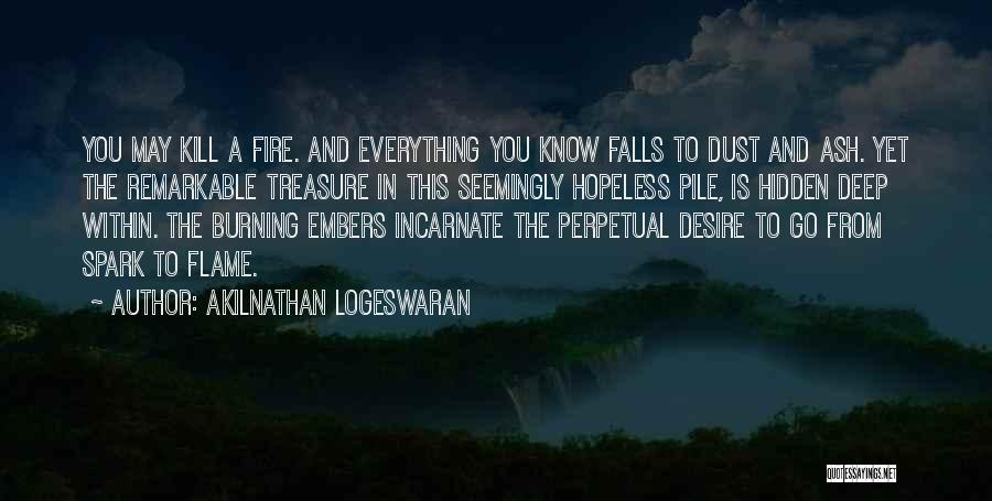 Akilnathan Logeswaran Quotes: You May Kill A Fire. And Everything You Know Falls To Dust And Ash. Yet The Remarkable Treasure In This