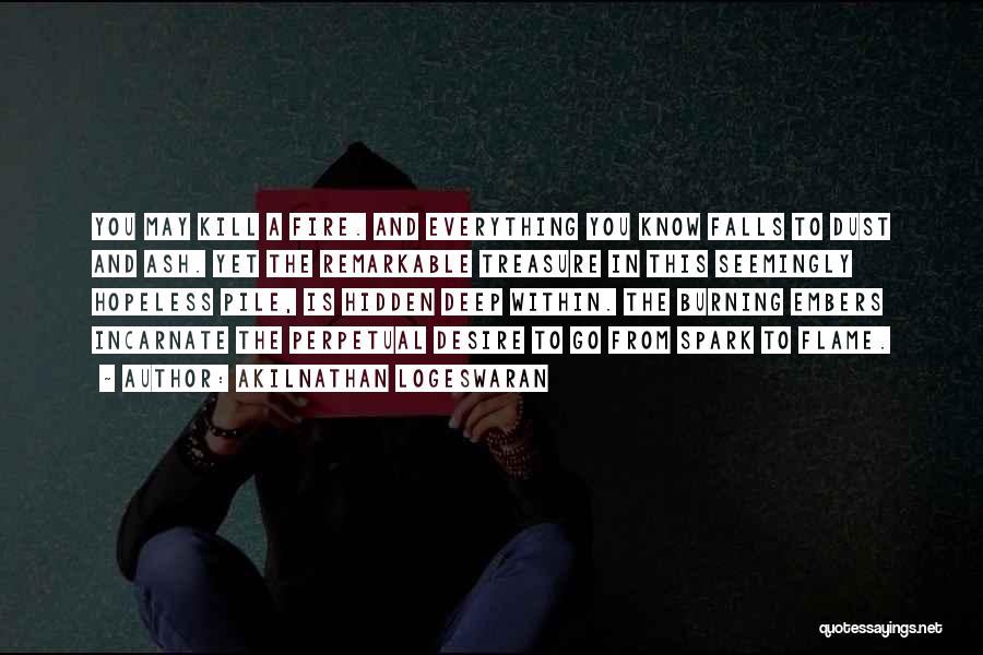 Akilnathan Logeswaran Quotes: You May Kill A Fire. And Everything You Know Falls To Dust And Ash. Yet The Remarkable Treasure In This