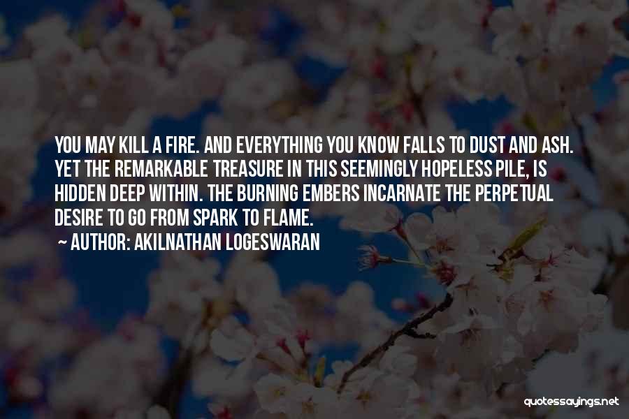 Akilnathan Logeswaran Quotes: You May Kill A Fire. And Everything You Know Falls To Dust And Ash. Yet The Remarkable Treasure In This