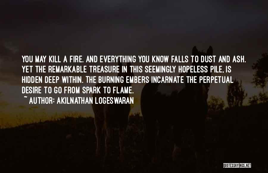 Akilnathan Logeswaran Quotes: You May Kill A Fire. And Everything You Know Falls To Dust And Ash. Yet The Remarkable Treasure In This
