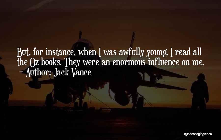 Jack Vance Quotes: But, For Instance, When I Was Awfully Young, I Read All The Oz Books. They Were An Enormous Influence On