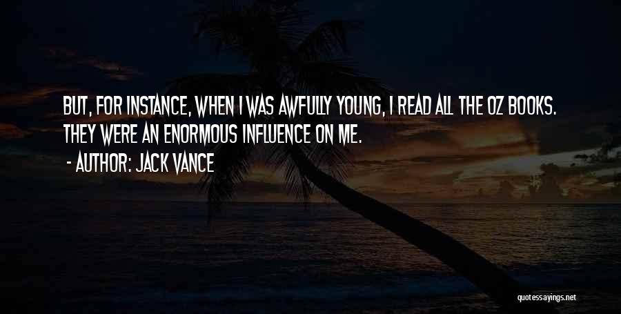 Jack Vance Quotes: But, For Instance, When I Was Awfully Young, I Read All The Oz Books. They Were An Enormous Influence On