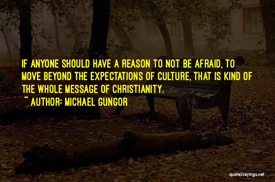 Michael Gungor Quotes: If Anyone Should Have A Reason To Not Be Afraid, To Move Beyond The Expectations Of Culture, That Is Kind