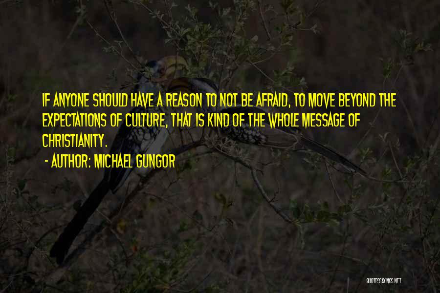 Michael Gungor Quotes: If Anyone Should Have A Reason To Not Be Afraid, To Move Beyond The Expectations Of Culture, That Is Kind