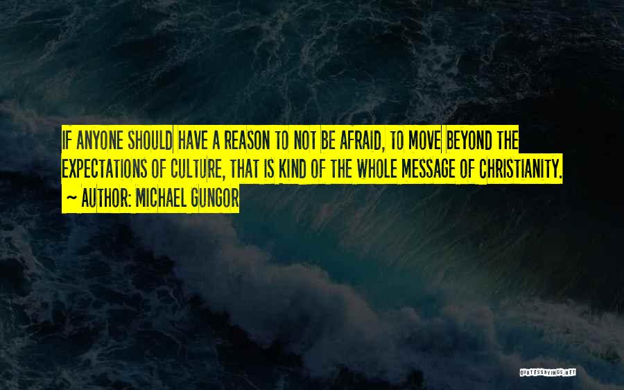 Michael Gungor Quotes: If Anyone Should Have A Reason To Not Be Afraid, To Move Beyond The Expectations Of Culture, That Is Kind