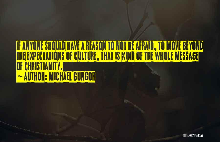 Michael Gungor Quotes: If Anyone Should Have A Reason To Not Be Afraid, To Move Beyond The Expectations Of Culture, That Is Kind