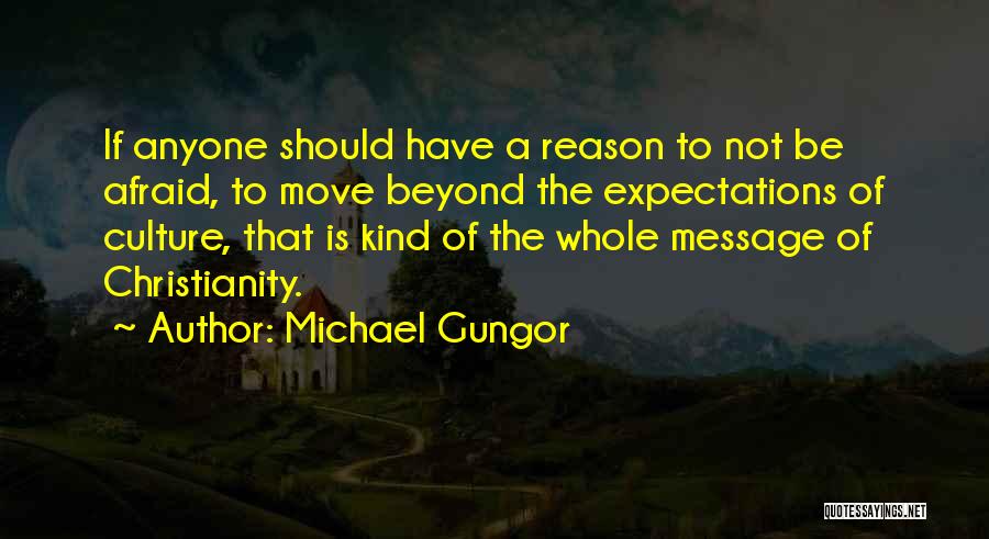 Michael Gungor Quotes: If Anyone Should Have A Reason To Not Be Afraid, To Move Beyond The Expectations Of Culture, That Is Kind