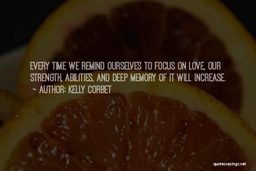Kelly Corbet Quotes: Every Time We Remind Ourselves To Focus On Love, Our Strength, Abilities, And Deep Memory Of It Will Increase.