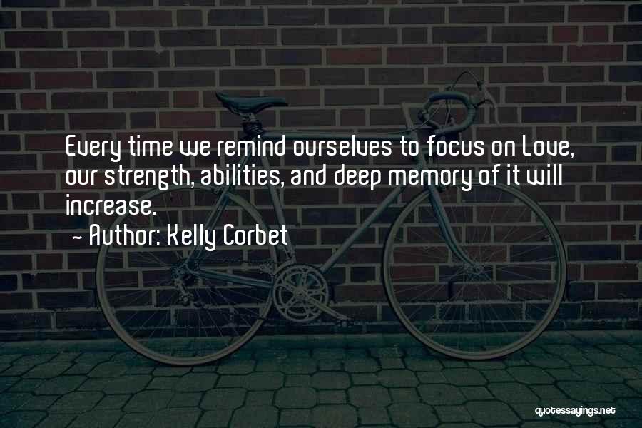 Kelly Corbet Quotes: Every Time We Remind Ourselves To Focus On Love, Our Strength, Abilities, And Deep Memory Of It Will Increase.