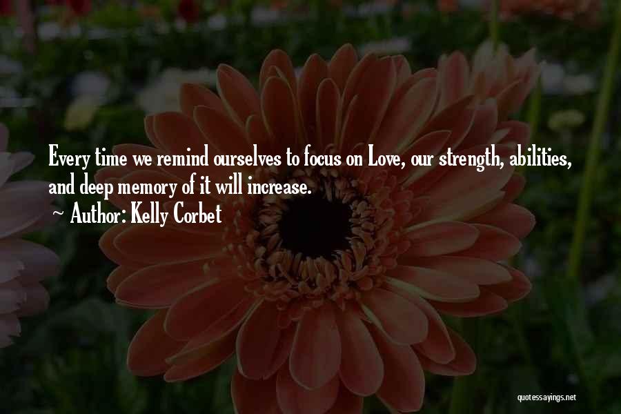Kelly Corbet Quotes: Every Time We Remind Ourselves To Focus On Love, Our Strength, Abilities, And Deep Memory Of It Will Increase.