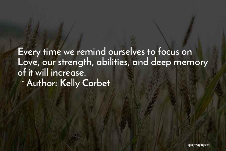 Kelly Corbet Quotes: Every Time We Remind Ourselves To Focus On Love, Our Strength, Abilities, And Deep Memory Of It Will Increase.