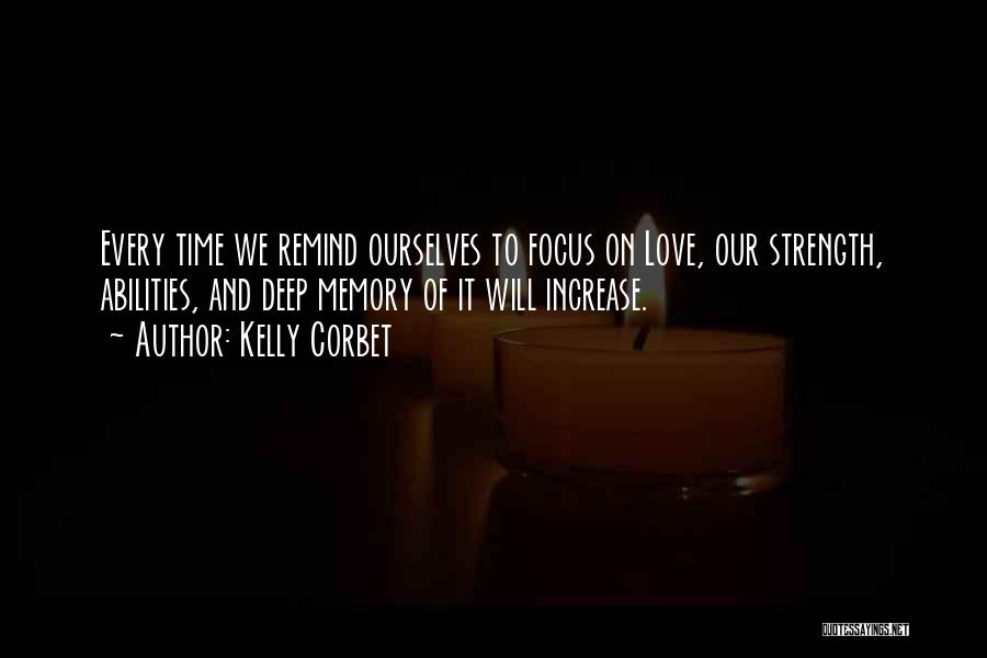 Kelly Corbet Quotes: Every Time We Remind Ourselves To Focus On Love, Our Strength, Abilities, And Deep Memory Of It Will Increase.