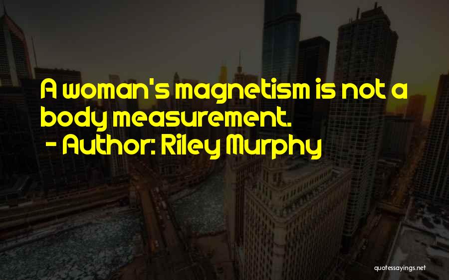 Riley Murphy Quotes: A Woman's Magnetism Is Not A Body Measurement.