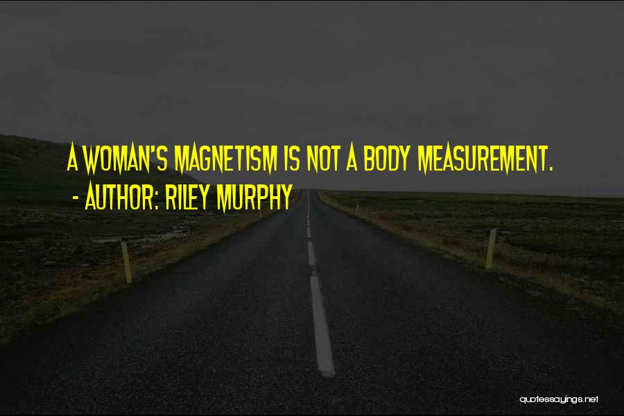 Riley Murphy Quotes: A Woman's Magnetism Is Not A Body Measurement.