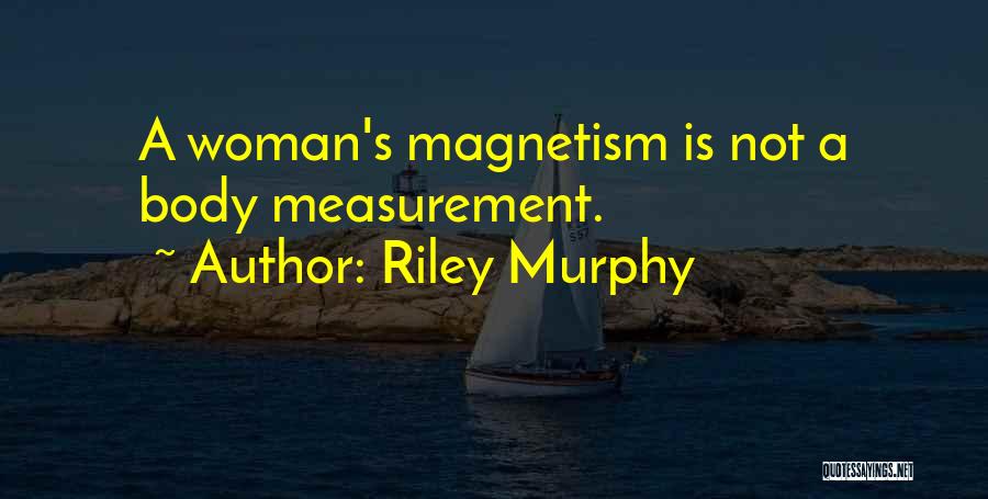Riley Murphy Quotes: A Woman's Magnetism Is Not A Body Measurement.