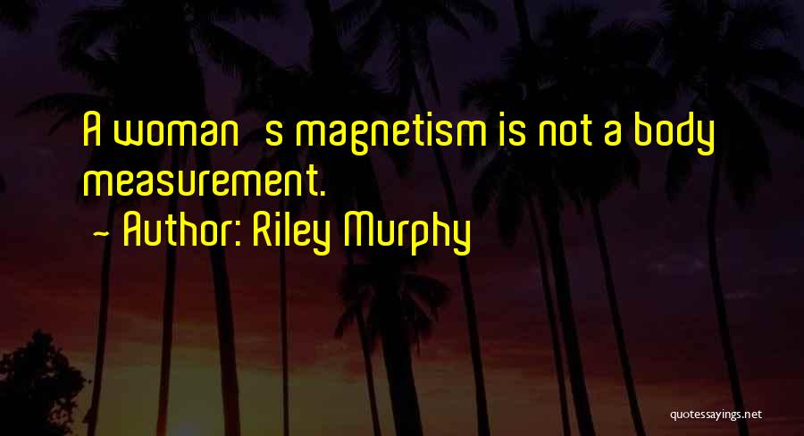 Riley Murphy Quotes: A Woman's Magnetism Is Not A Body Measurement.