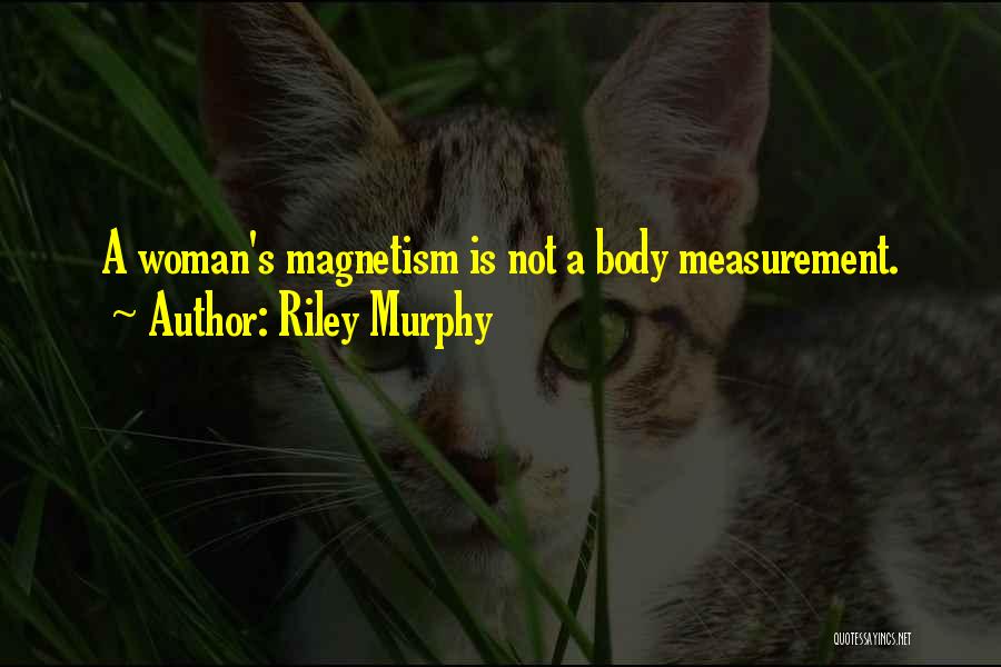 Riley Murphy Quotes: A Woman's Magnetism Is Not A Body Measurement.