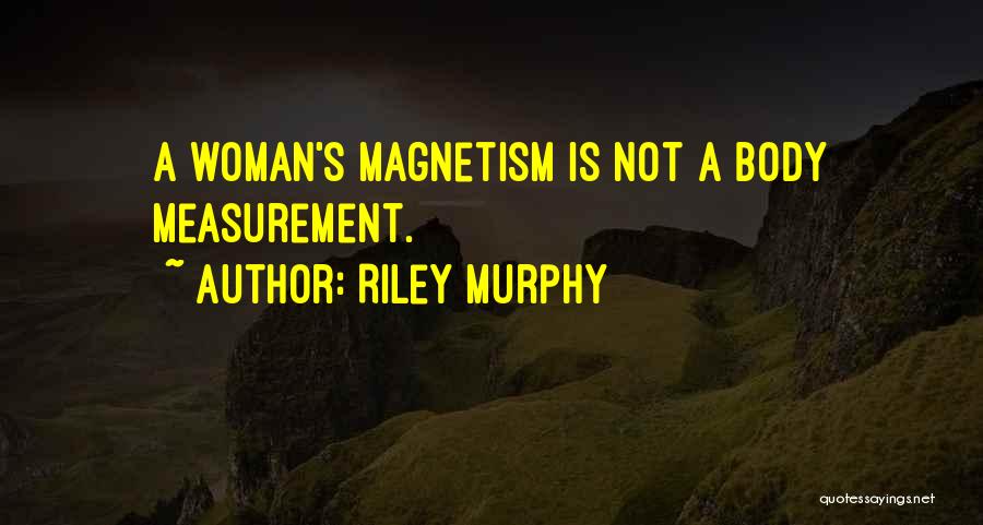Riley Murphy Quotes: A Woman's Magnetism Is Not A Body Measurement.