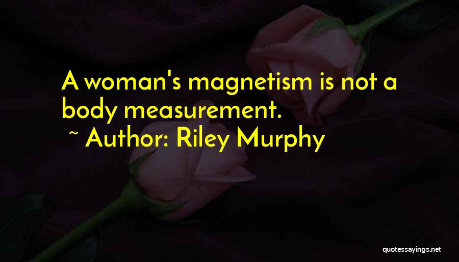 Riley Murphy Quotes: A Woman's Magnetism Is Not A Body Measurement.