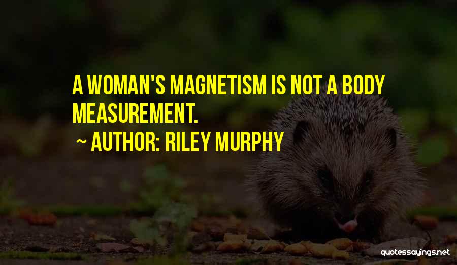 Riley Murphy Quotes: A Woman's Magnetism Is Not A Body Measurement.
