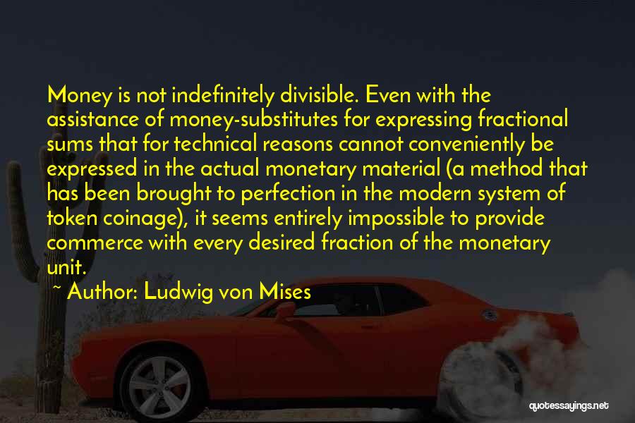 Ludwig Von Mises Quotes: Money Is Not Indefinitely Divisible. Even With The Assistance Of Money-substitutes For Expressing Fractional Sums That For Technical Reasons Cannot